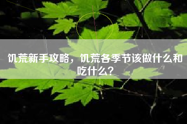 饥荒新手攻略，饥荒各季节该做什么和吃什么？