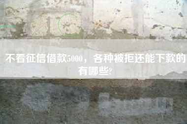 不看征信借款5000，各种被拒还能下款的有哪些?