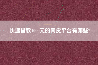 快速借款1000元的网贷平台有哪些?