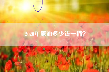 2020年原油多少钱一桶？