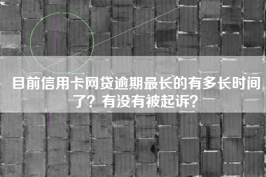 目前信用卡网贷逾期最长的有多长时间了？有没有被起诉？