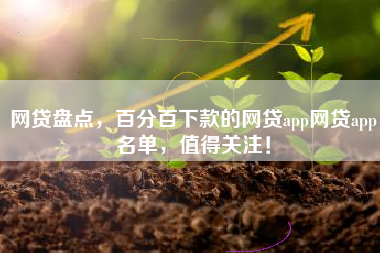 网贷盘点，百分百下款的网贷app网贷app名单，值得关注！