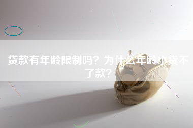 贷款有年龄限制吗？为什么年龄小贷不了款？