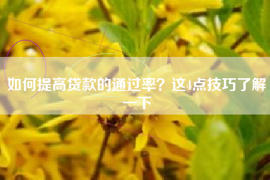 如何提高贷款的通过率？这4点技巧了解一下