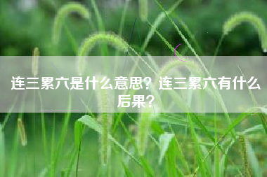 连三累六是什么意思？连三累六有什么后果？